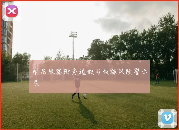 印尼联赛财务造假与假球风险警示录