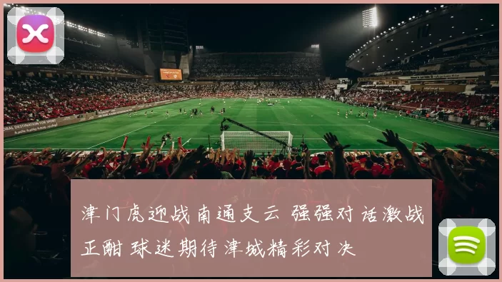 津门虎迎战南通支云 强强对话激战正酣 球迷期待津城精彩对决