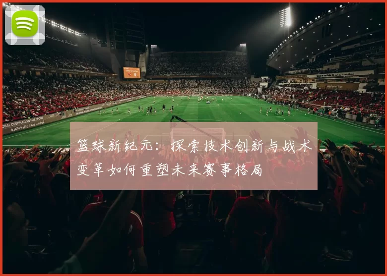 篮球新纪元：探索技术创新与战术变革如何重塑未来赛事格局