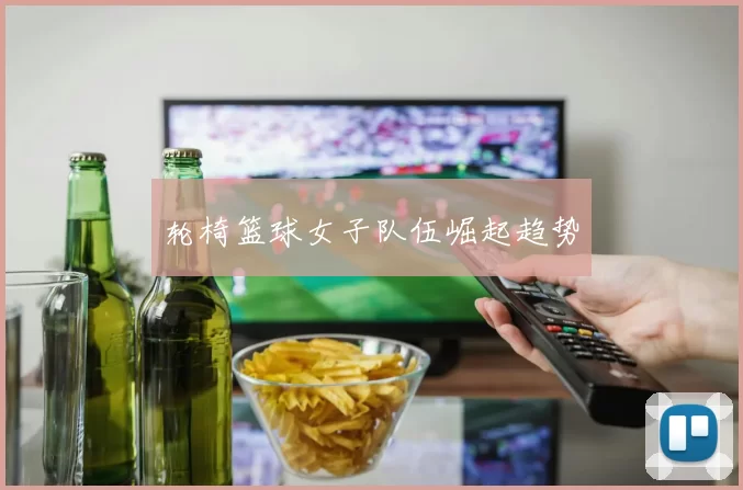 轮椅篮球女子队伍崛起趋势