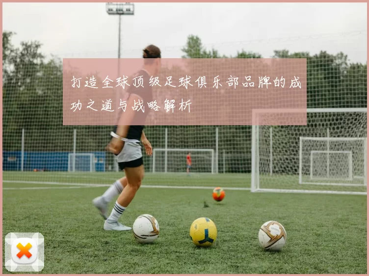 打造全球顶级足球俱乐部品牌的成功之道与战略解析
