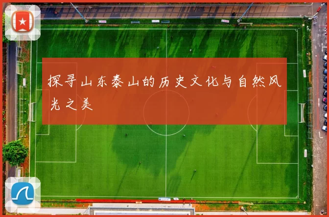 探寻山东泰山的历史文化与自然风光之美