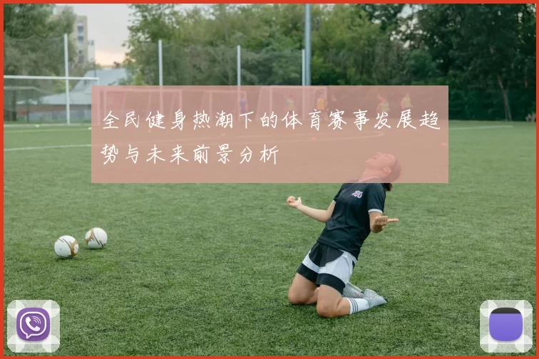 全民健身热潮下的体育赛事发展趋势与未来前景分析