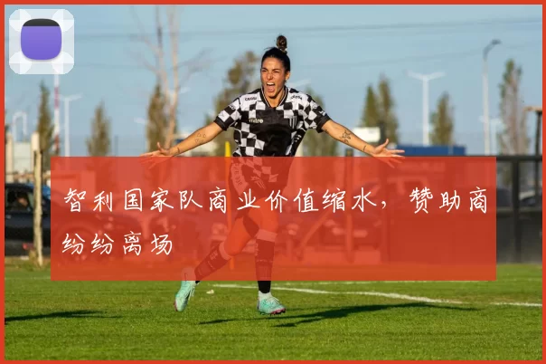 智利国家队商业价值缩水，赞助商纷纷离场