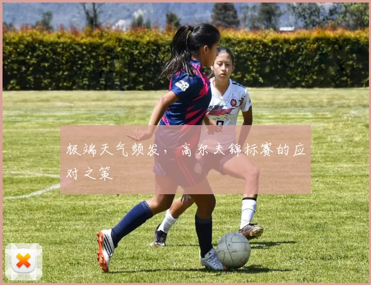 极端天气频发，高尔夫锦标赛的应对之策