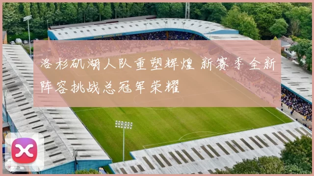 洛杉矶湖人队重塑辉煌 新赛季全新阵容挑战总冠军荣耀