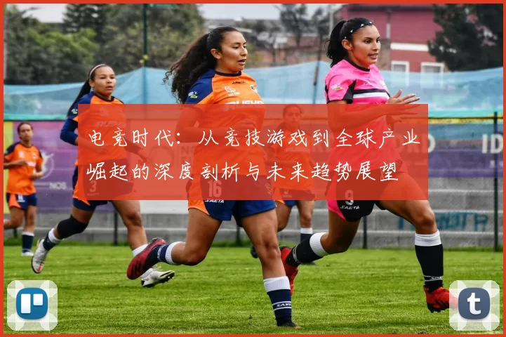 电竞时代：从竞技游戏到全球产业崛起的深度剖析与未来趋势展望