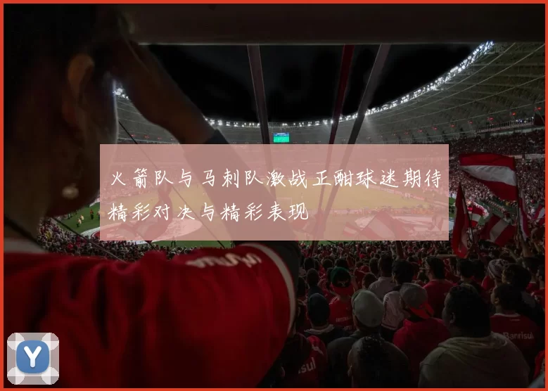 火箭队与马刺队激战正酣球迷期待精彩对决与精彩表现