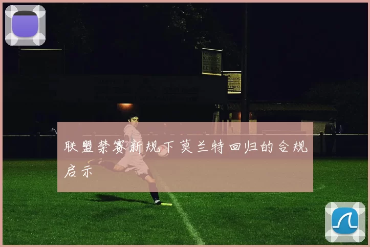 联盟禁赛新规下莫兰特回归的合规启示