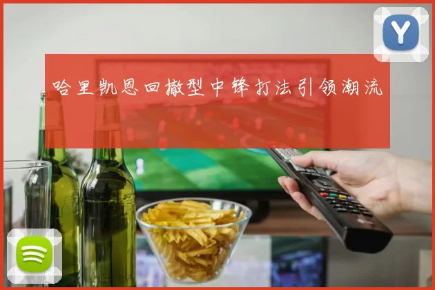哈里凯恩回撤型中锋打法引领潮流