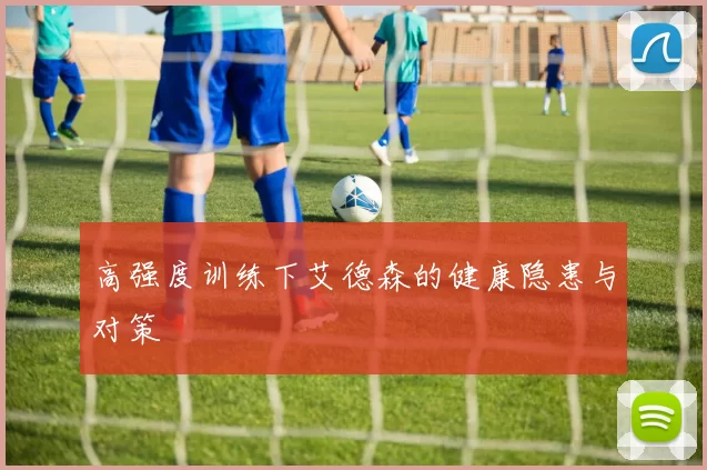 高强度训练下艾德森的健康隐患与对策